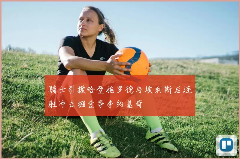 骑士引援哈登施罗德与埃利斯后连胜冲击掘金争夺约基奇