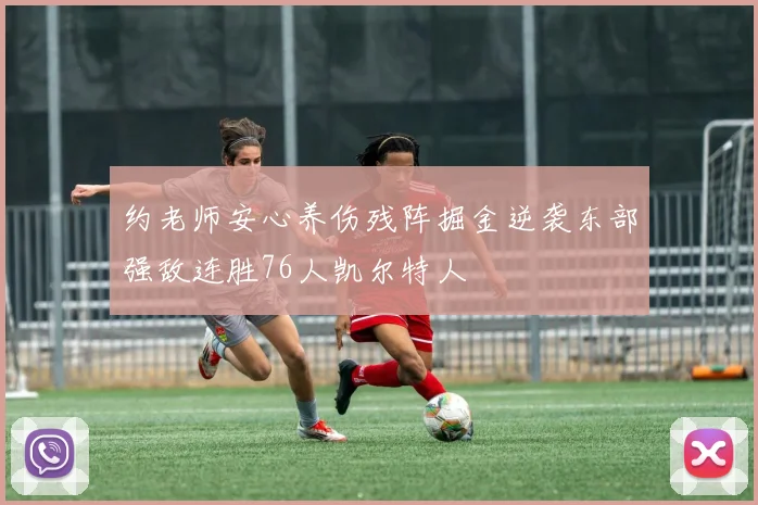 约老师安心养伤残阵掘金逆袭东部强敌连胜76人凯尔特人