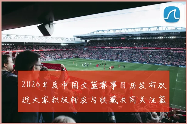 2026年度中国女篮赛事日历发布欢迎大家积极转发与收藏共同关注篮球盛事
