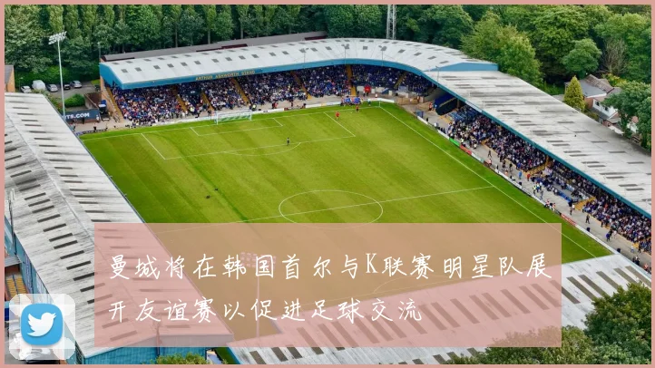 曼城将在韩国首尔与K联赛明星队展开友谊赛以促进足球交流