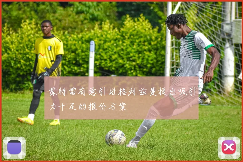 蒙特雷有意引进格列兹曼提出吸引力十足的报价方案