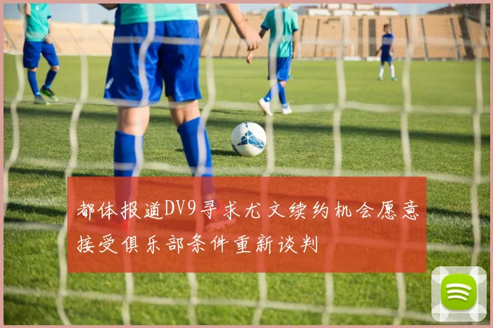 都体报道DV9寻求尤文续约机会愿意接受俱乐部条件重新谈判