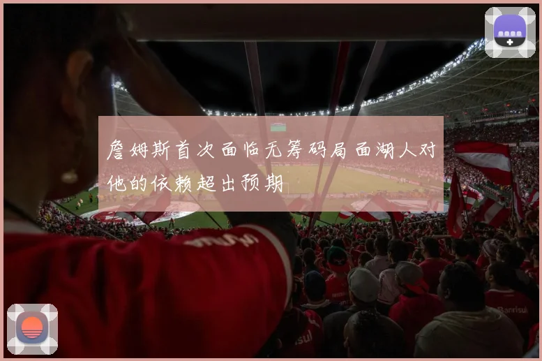 詹姆斯首次面临无筹码局面湖人对他的依赖超出预期