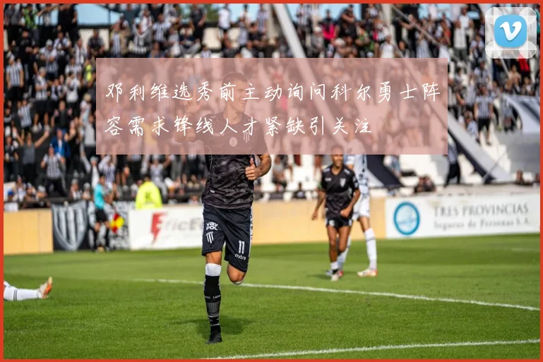 邓利维选秀前主动询问科尔勇士阵容需求锋线人才紧缺引关注